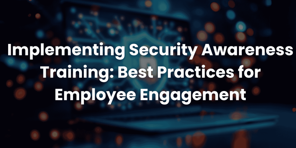 Implementing Security Awareness Training Best Practices for Employee Engagement
