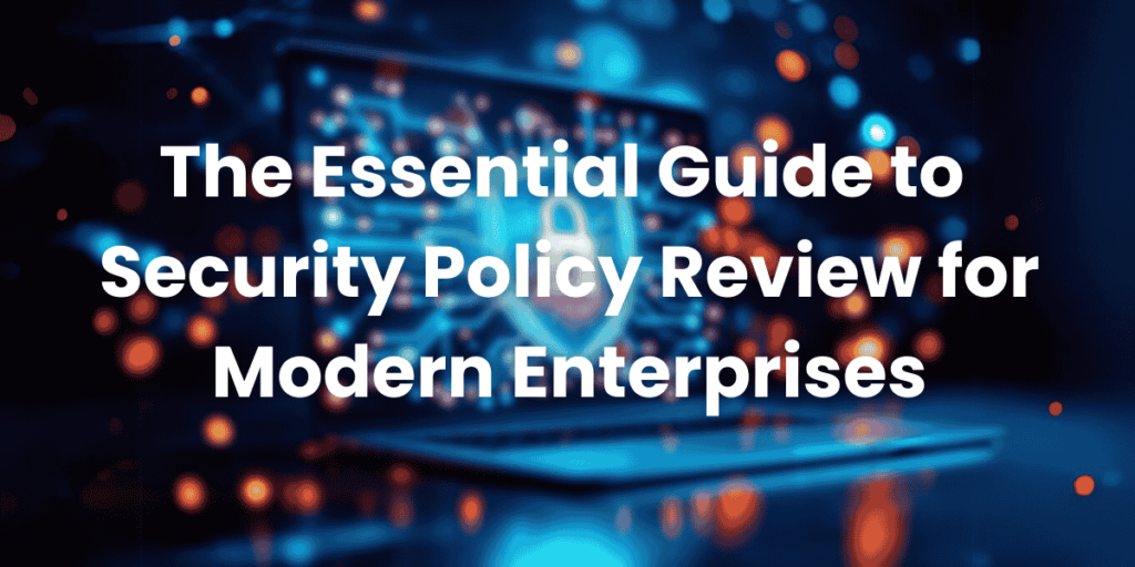 The Essential Guide to Security Policy Review for Modern Enterprises
