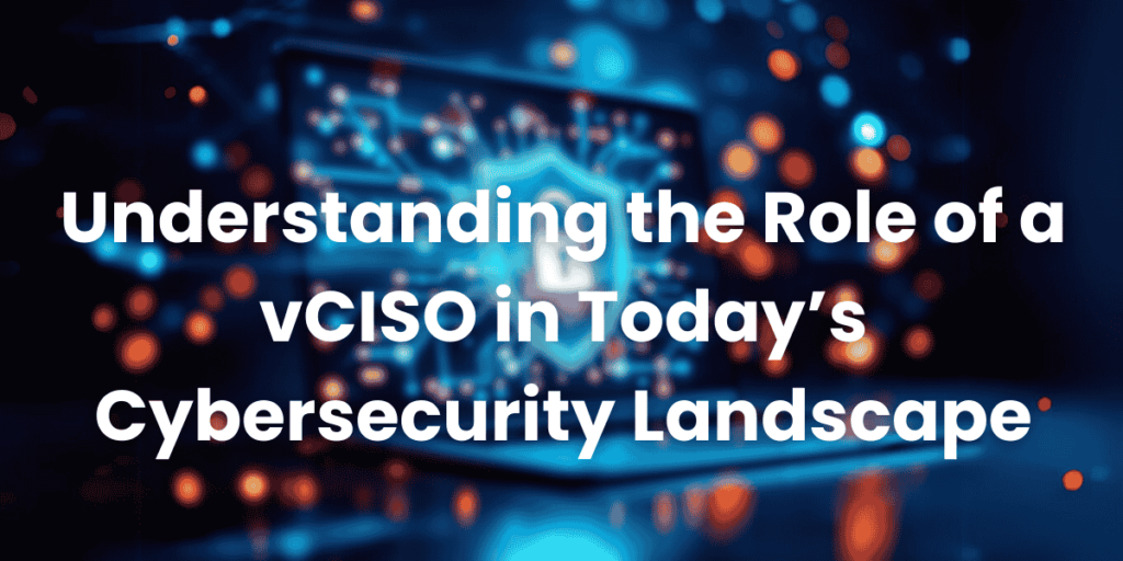 Understanding the Role of a vCISO in Today’s Cybersecurity Landscape