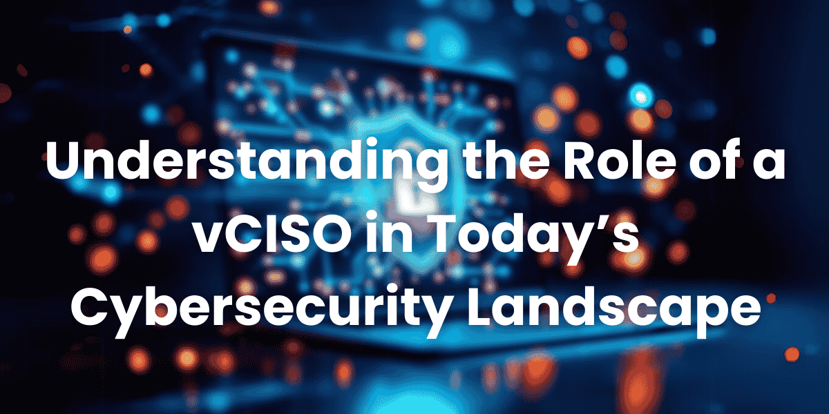 Understanding the Role of a vCISO in Today’s Cybersecurity Landscape